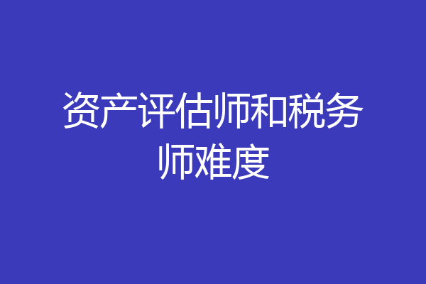 资产评估师和税务师难度