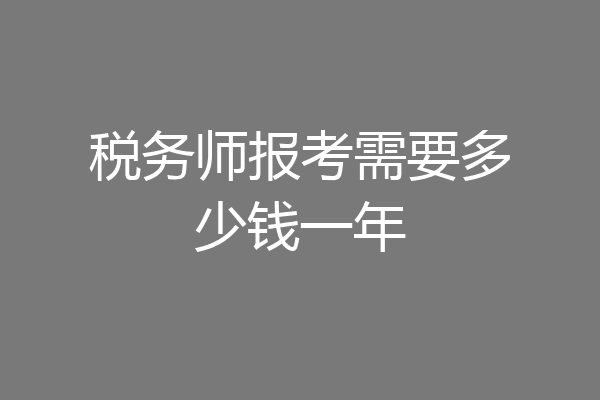 税务师报考需要多少钱一年
