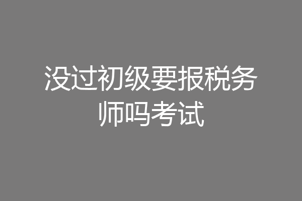 没过初级要报税务师吗考试