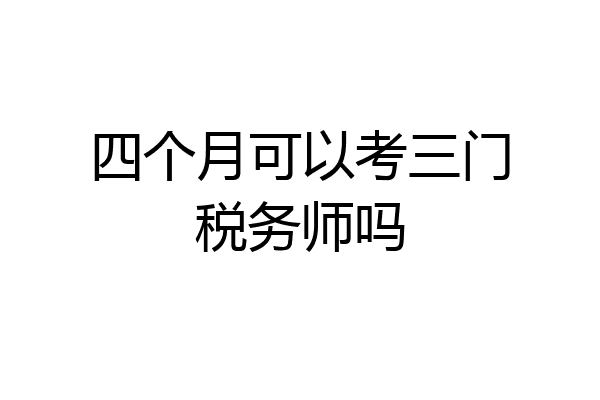 四个月可以考三门税务师吗
