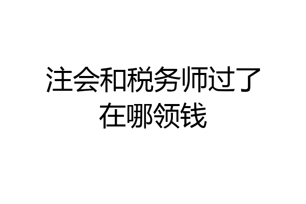 注会和税务师过了在哪领钱