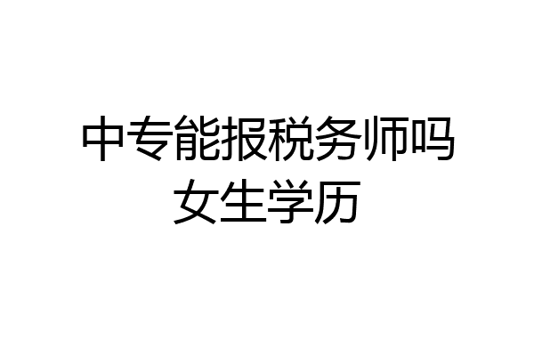 中专能报税务师吗女生学历