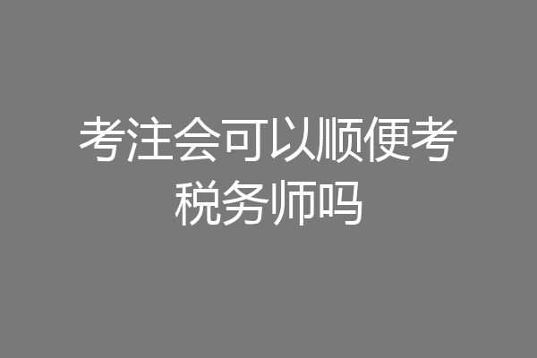 考注会可以顺便考税务师吗