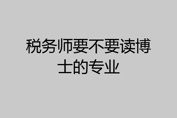 税务师要不要读博士的专业