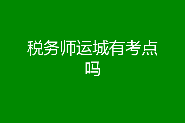 税务师运城有考点吗
