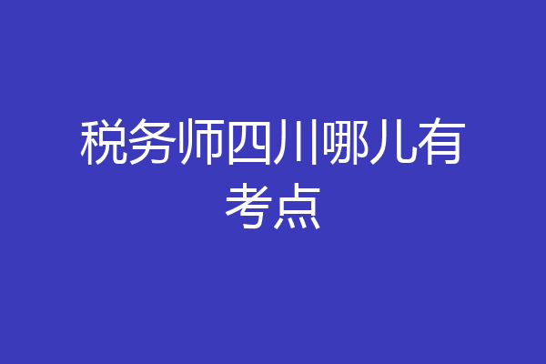 税务师四川哪儿有考点