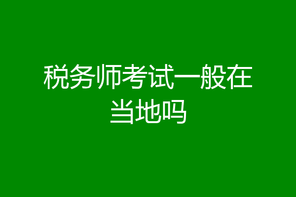税务师考试一般在当地吗