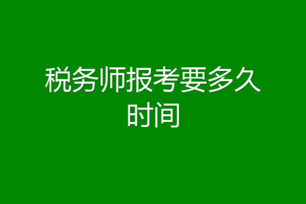 税务师报考要多久时间