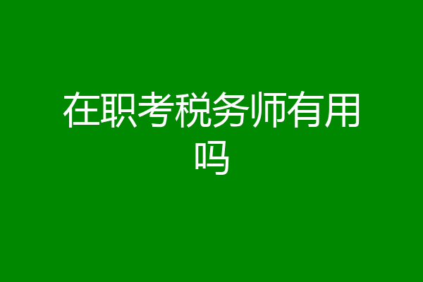 在职考税务师有用吗