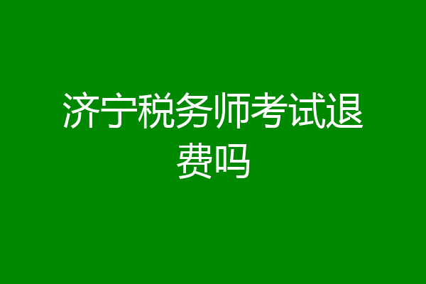 济宁税务师考试退费吗