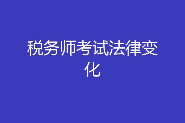 税务师考试法律变化