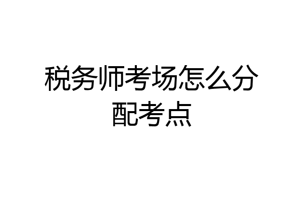 税务师考场怎么分配考点