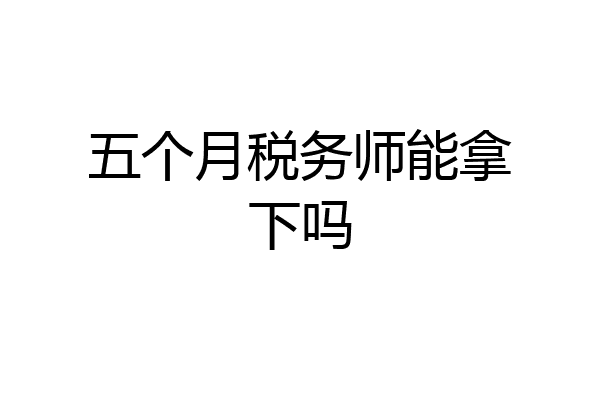 五个月税务师能拿下吗