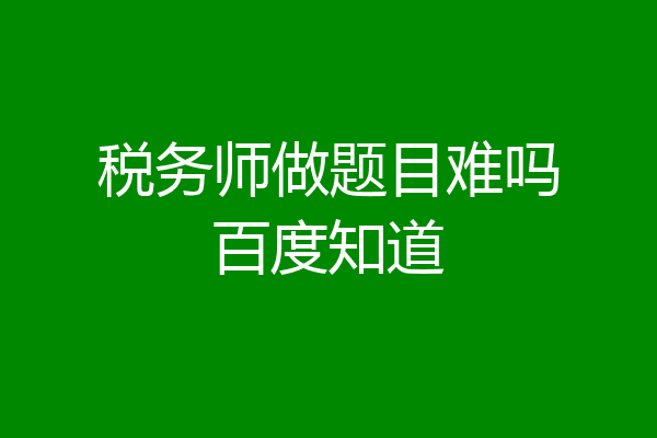 税务师做题目难吗百度知道