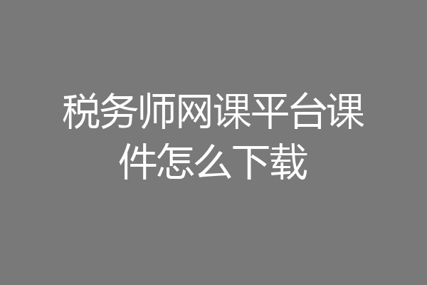 税务师网课平台课件怎么下载
