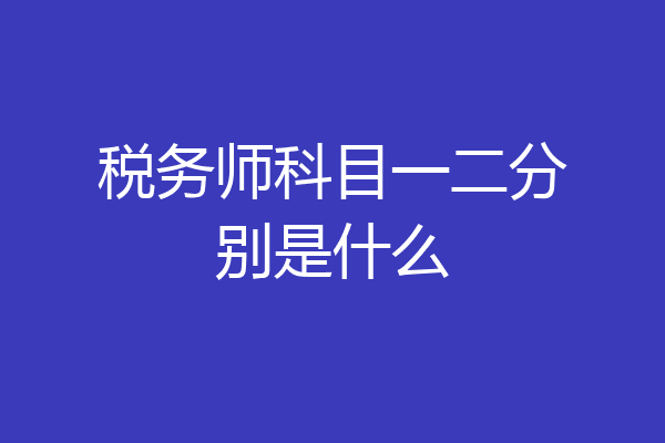 税务师科目一二分别是什么