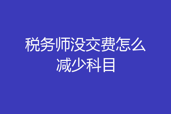 税务师没交费怎么减少科目
