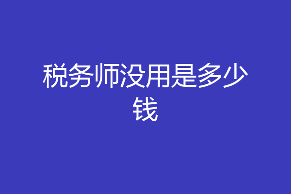 税务师没用是多少钱