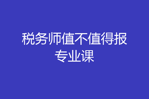 税务师值不值得报专业课