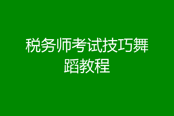 税务师考试技巧舞蹈教程