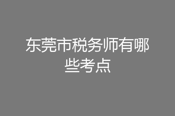 东莞市税务师有哪些考点