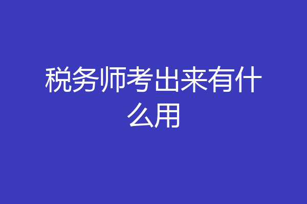 税务师考出来有什么用