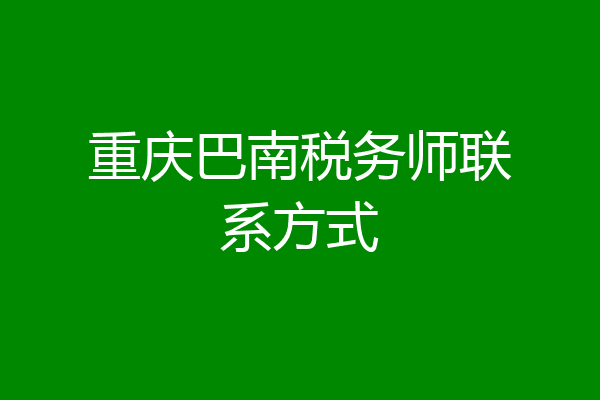 重庆巴南税务师联系方式