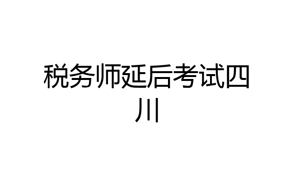 税务师延后考试四川