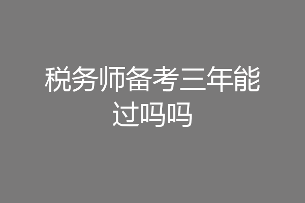 税务师备考三年能过吗吗
