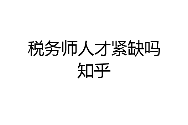 税务师人才紧缺吗知乎