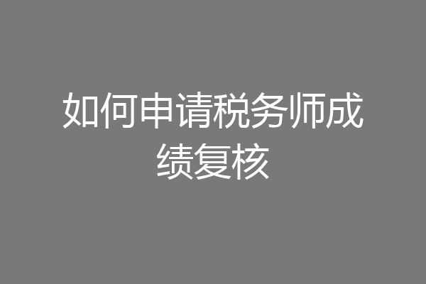 如何申请税务师成绩复核