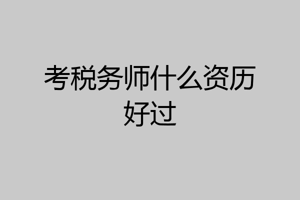 考税务师什么资历好过