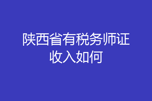 陕西省有税务师证收入如何