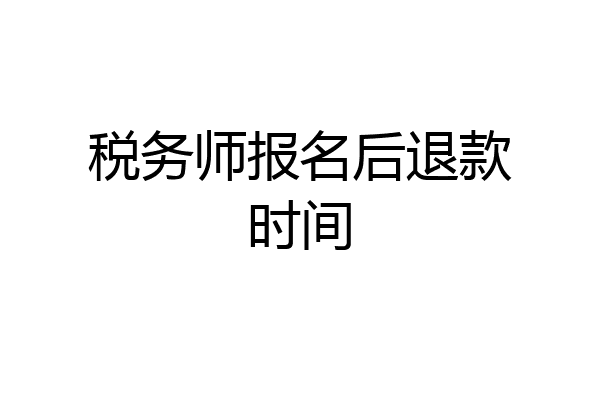 税务师报名后退款时间