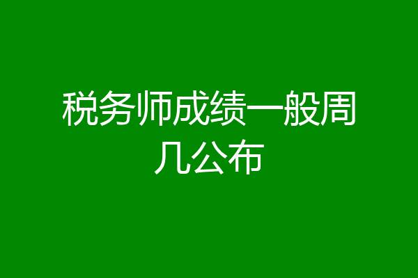 税务师成绩一般周几公布