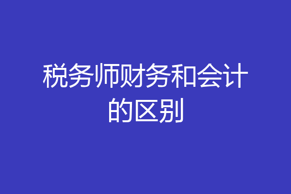 税务师财务和会计的区别