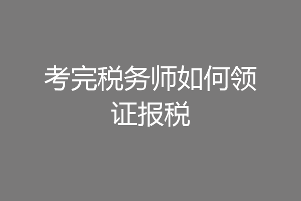 考完税务师如何领证报税