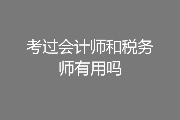 考过会计师和税务师有用吗