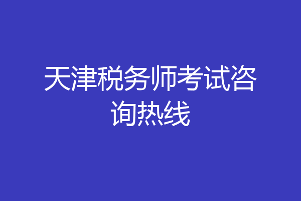 天津税务师考试咨询热线