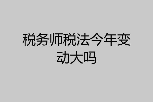 税务师税法今年变动大吗