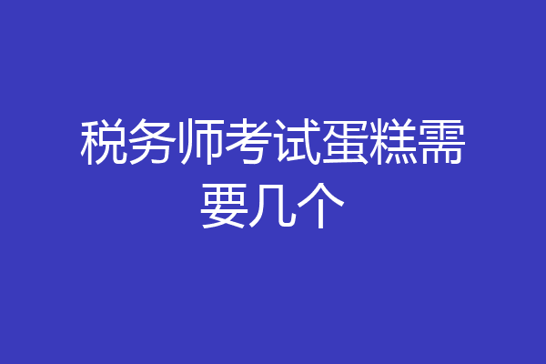 税务师考试蛋糕需要几个
