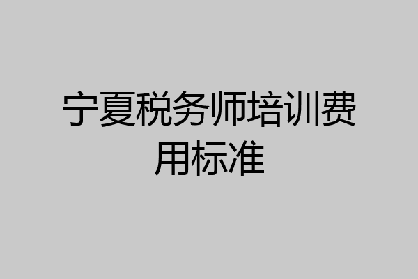 宁夏税务师培训费用标准