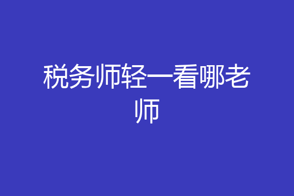 税务师轻一看哪老师