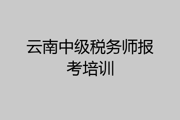 云南中级税务师报考培训