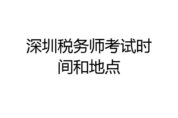 深圳税务师考试时间和地点