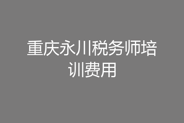 重庆永川税务师培训费用