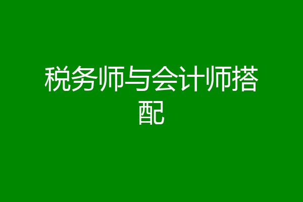 税务师与会计师搭配
