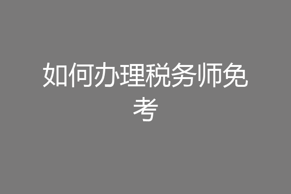 如何办理税务师免考