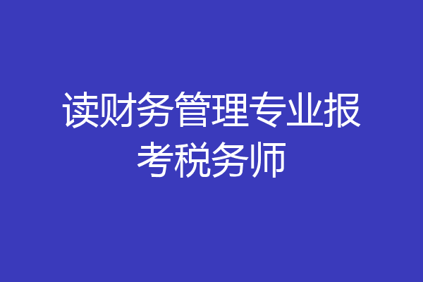 读财务管理专业报考税务师