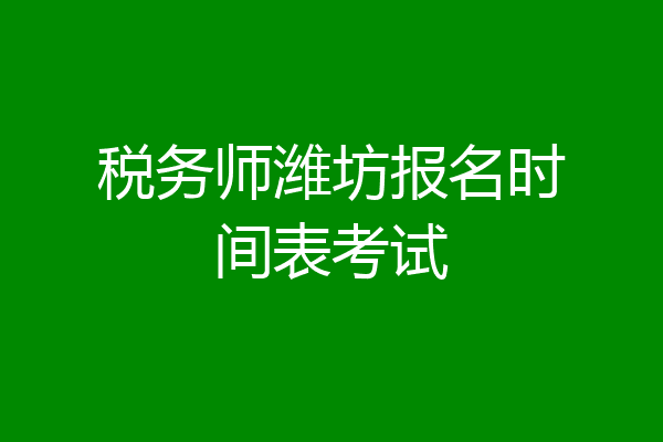税务师潍坊报名时间表考试